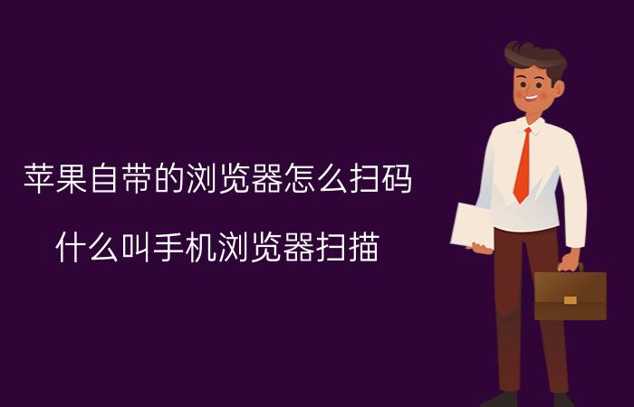 苹果自带的浏览器怎么扫码 什么叫手机浏览器扫描？